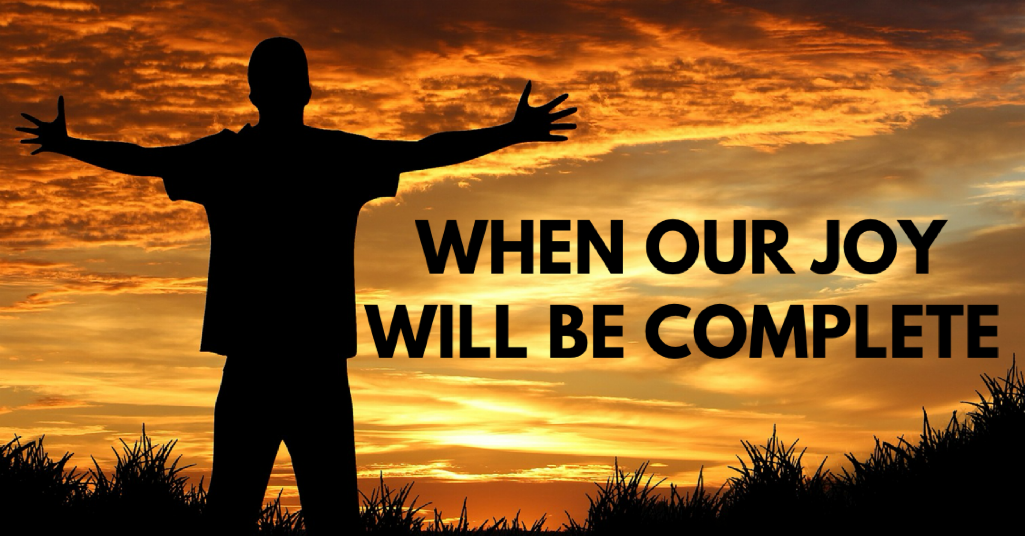 WHEN OUR JOY WILL BE COMPLETE – Some musings